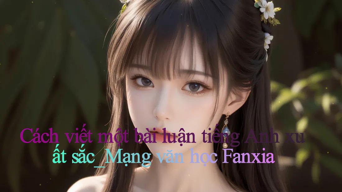 Cách viết một bài luận tiếng Anh xuất sắc_Mạng văn học Fanxia