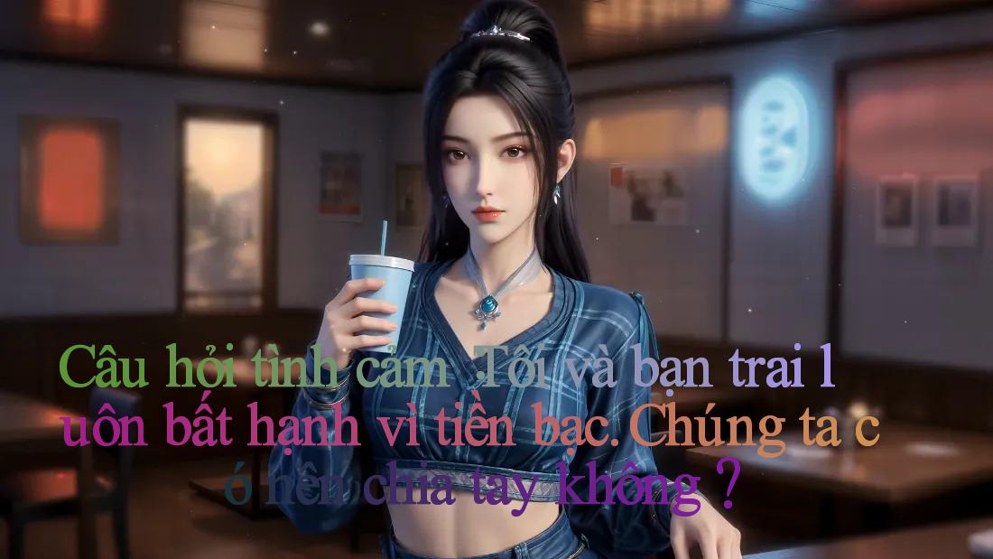 Câu hỏi tình cảm： Tôi và bạn trai luôn bất hạnh vì tiền bạc. Chúng ta có nên chia tay không？